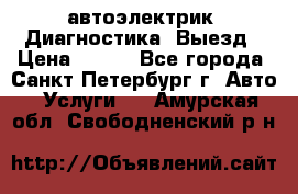 автоэлектрик. Диагностика. Выезд › Цена ­ 500 - Все города, Санкт-Петербург г. Авто » Услуги   . Амурская обл.,Свободненский р-н